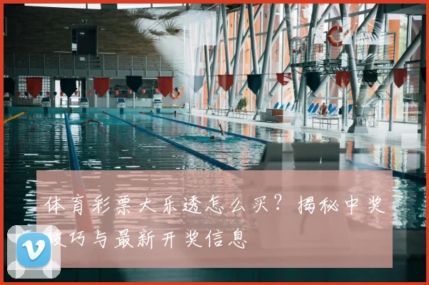 体育彩票大乐透怎么买？揭秘中奖技巧与最新开奖信息