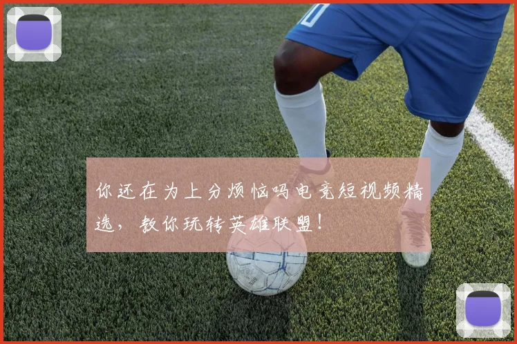 你还在为上分烦恼吗电竞短视频精选,教你玩转英雄联盟!