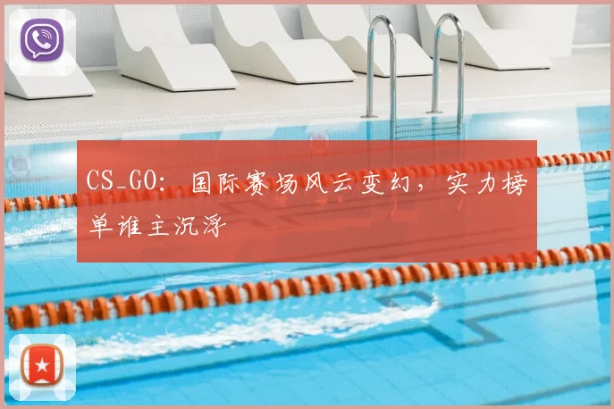 CS_GO:国际赛场风云变幻,实力榜单谁主沉浮