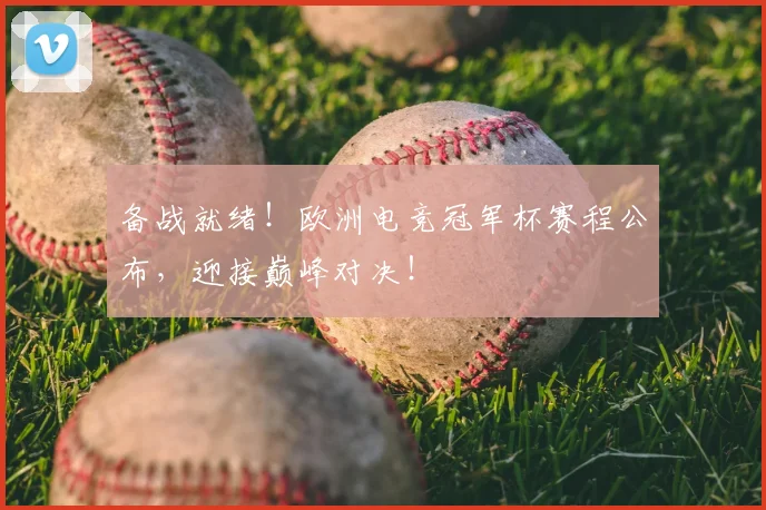 备战就绪！欧洲电竞冠军杯赛程公布，迎接巅峰对决！