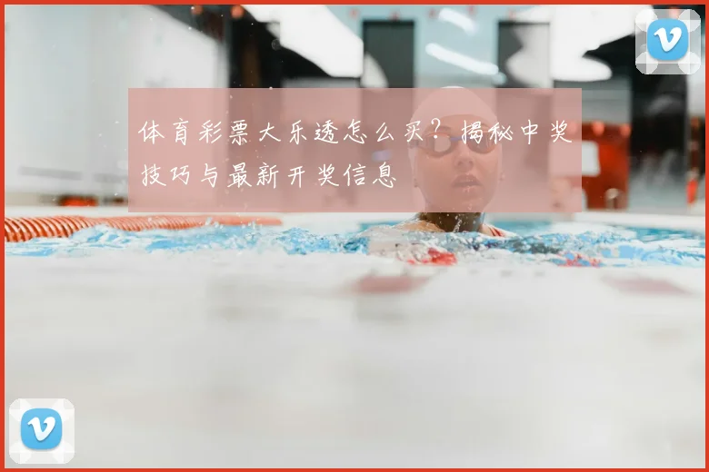 体育彩票大乐透怎么买？揭秘中奖技巧与最新开奖信息