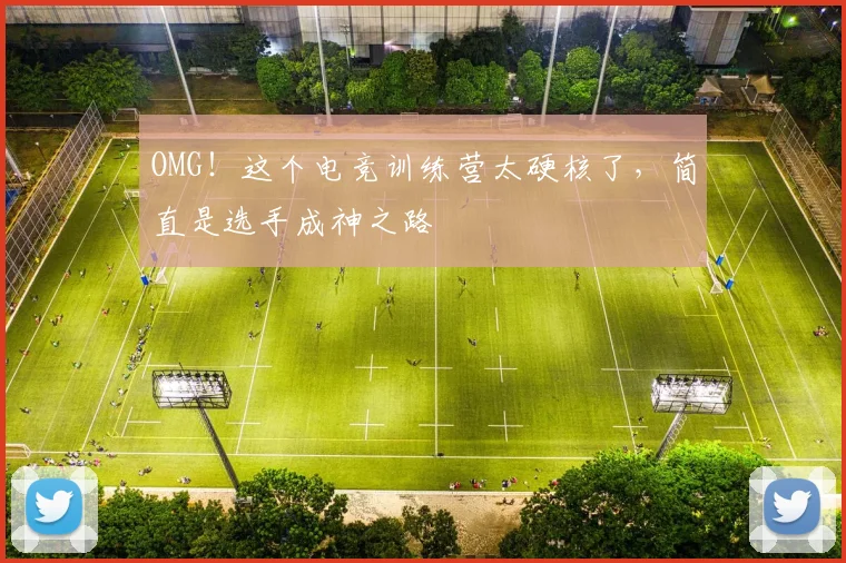 OMG！这个电竞训练营太硬核了，简直是选手成神之路