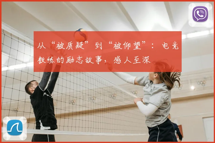 从“被质疑”到“被仰望”：电竞教练的励志故事，感人至深