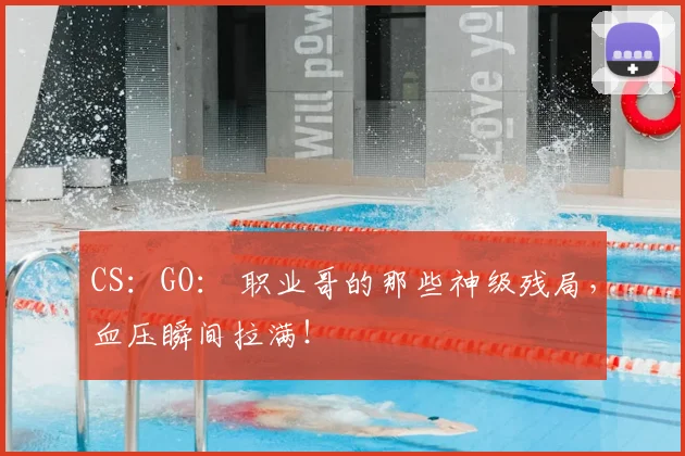 CS:GO: 职业哥的那些神级残局,血压瞬间拉满!