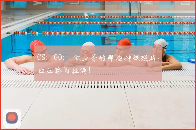CS：GO： 职业哥的那些神级残局，血压瞬间拉满！