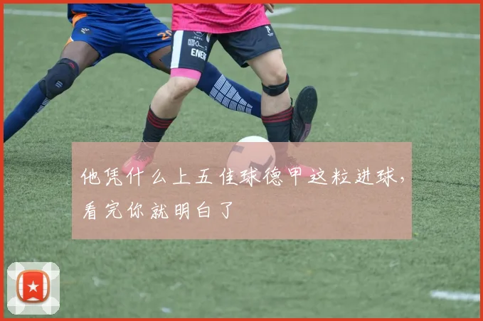 他凭什么上五佳球德甲这粒进球，看完你就明白了