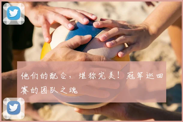 他们的配合，堪称完美！冠军巡回赛的团队之魂