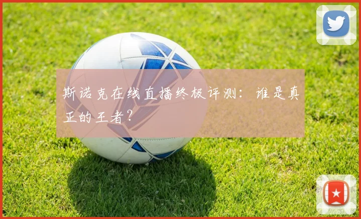 斯诺克在线直播终极评测：谁是真正的王者？