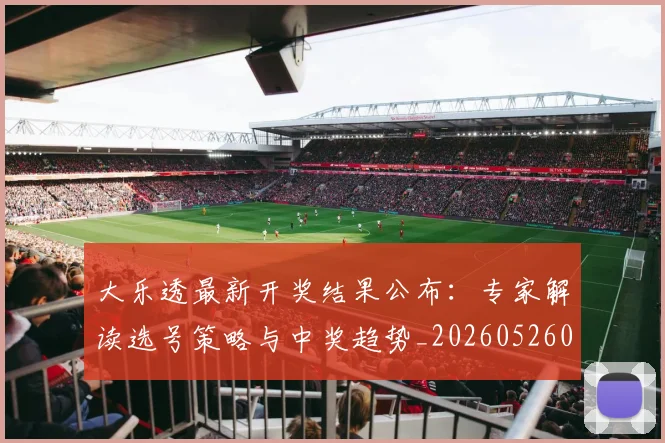 大乐透最新开奖结果公布:专家解读选号策略与中奖趋势_20260526012952