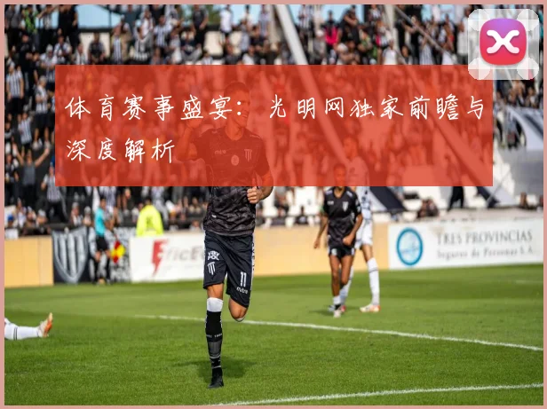 体育赛事盛宴:光明网独家前瞻与深度解析