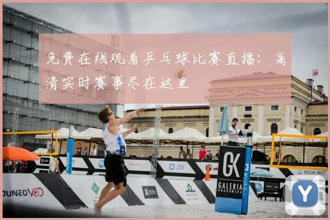 免费在线观看乒乓球比赛直播:高清实时赛事尽在这里
