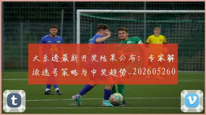 大乐透最新开奖结果公布:专家解读选号策略与中奖趋势_20260526012952